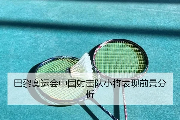 巴黎奥运会中国射击队小将表现前景分析